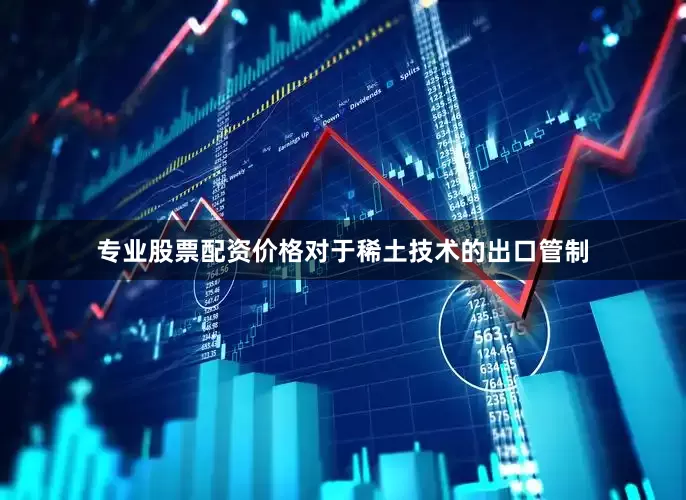 专业股票配资价格对于稀土技术的出口管制