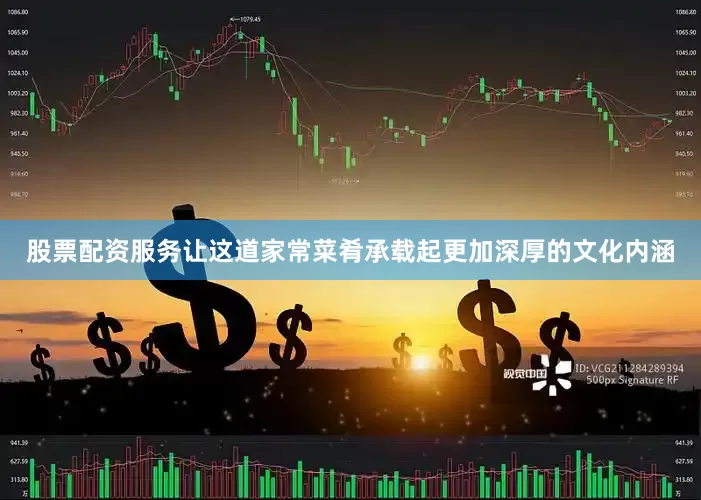 股票配资服务让这道家常菜肴承载起更加深厚的文化内涵