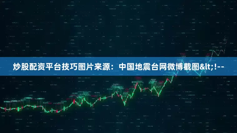 炒股配资平台技巧　　图片来源：中国地震台网微博截图<!--