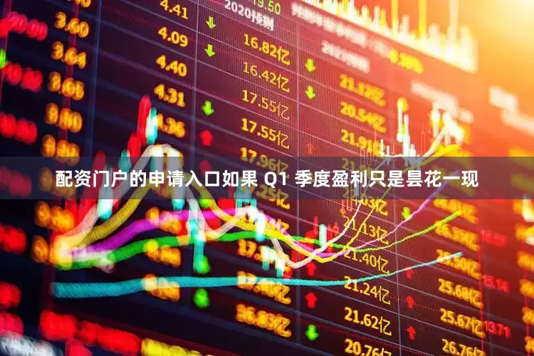 配资门户的申请入口如果 Q1 季度盈利只是昙花一现