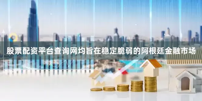 股票配资平台查询网均旨在稳定脆弱的阿根廷金融市场