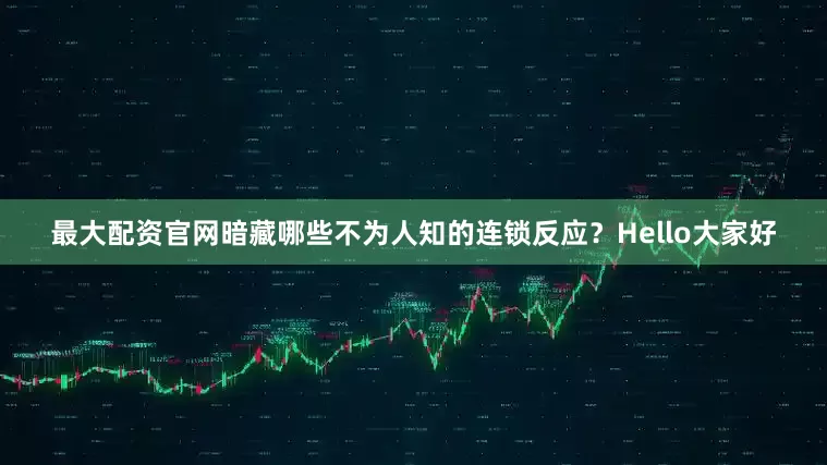 最大配资官网暗藏哪些不为人知的连锁反应？Hello大家好