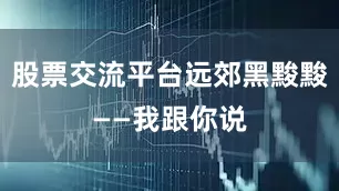 股票交流平台远郊黑黢黢——我跟你说