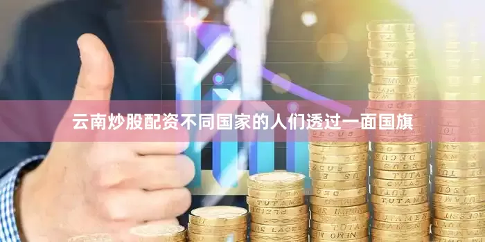 云南炒股配资不同国家的人们透过一面国旗