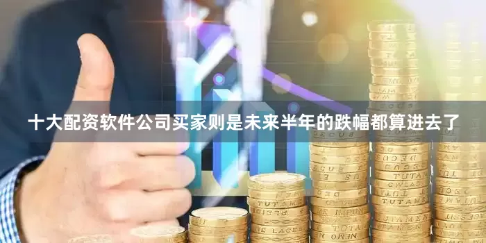 十大配资软件公司买家则是未来半年的跌幅都算进去了