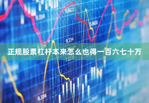 正规股票杠杆本来怎么也得一百六七十万