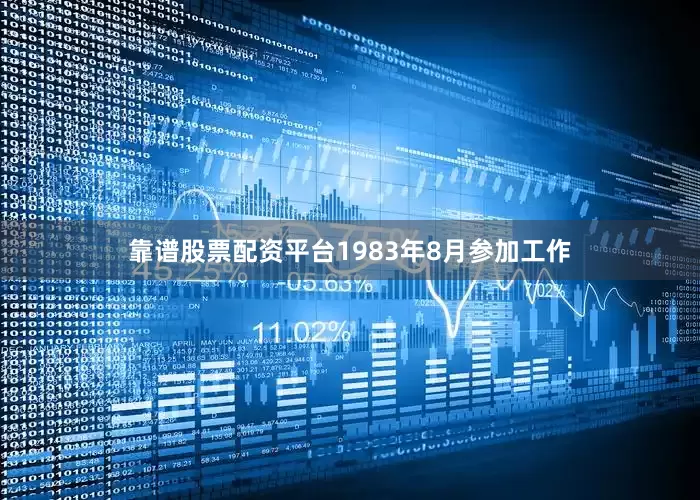靠谱股票配资平台1983年8月参加工作