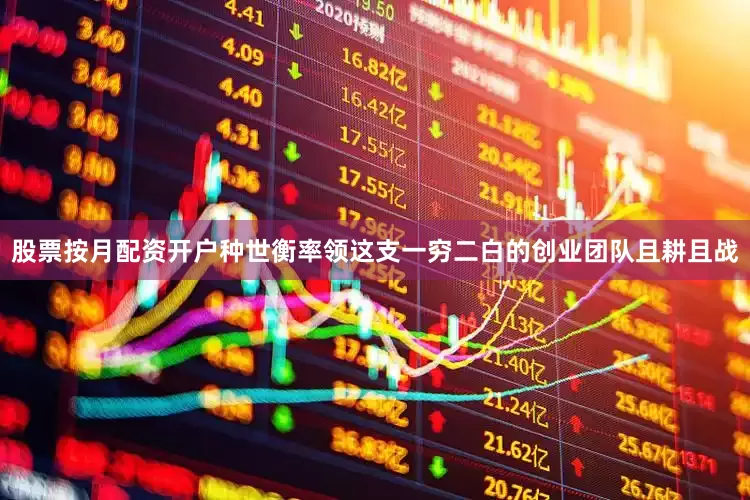 股票按月配资开户种世衡率领这支一穷二白的创业团队且耕且战